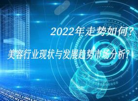 美容行业现状与发展趋势市场分析？2022年走势如何？